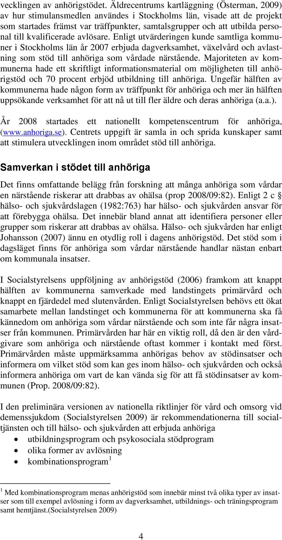 kvalificerade avlösare. Enligt utvärderingen kunde samtliga kommuner i Stockholms län år 2007 erbjuda dagverksamhet, växelvård och avlastning som stöd till anhöriga som vårdade närstående.