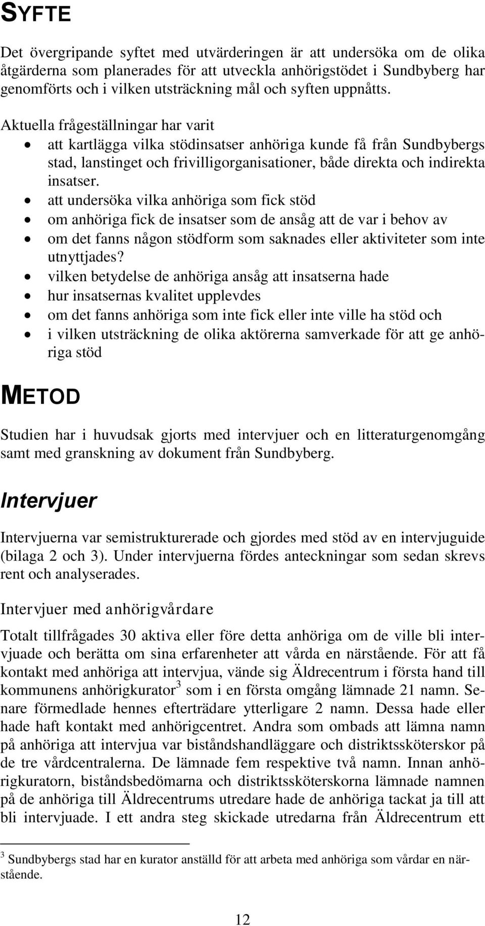 Aktuella frågeställningar har varit att kartlägga vilka stödinsatser anhöriga kunde få från Sundbybergs stad, lanstinget och frivilligorganisationer, både direkta och indirekta insatser.