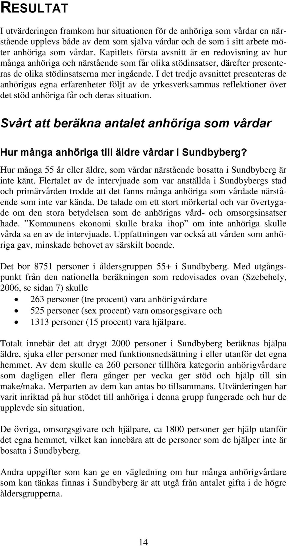 I det tredje avsnittet presenteras de anhörigas egna erfarenheter följt av de yrkesverksammas reflektioner över det stöd anhöriga får och deras situation.