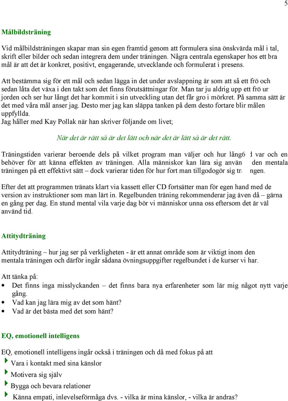 Att bestämma sig för ett mål och sedan lägga in det under avslappning är som att så ett frö och sedan låta det växa i den takt som det finns förutsättningar för.