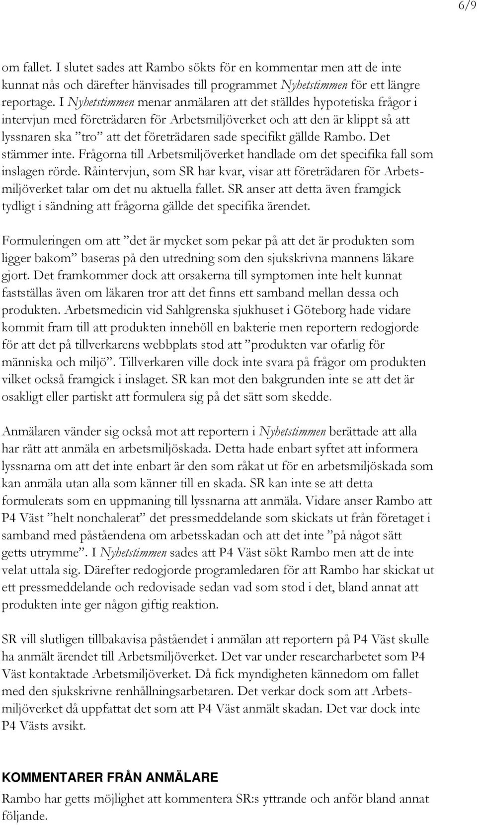 specifikt gällde Rambo. Det stämmer inte. Frågorna till Arbetsmiljöverket handlade om det specifika fall som inslagen rörde.