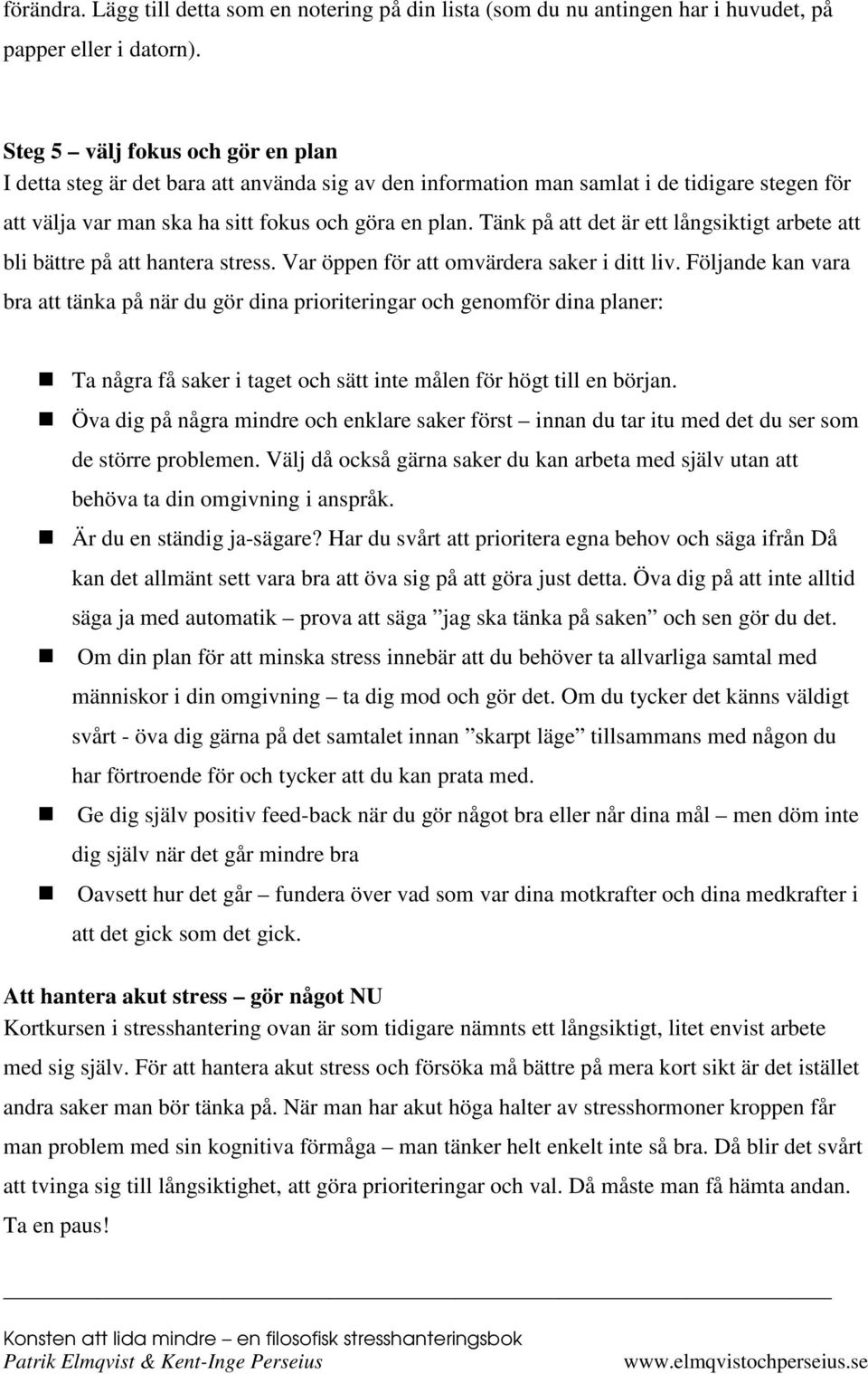 Tänk på att det är ett långsiktigt arbete att bli bättre på att hantera stress. Var öppen för att omvärdera saker i ditt liv.