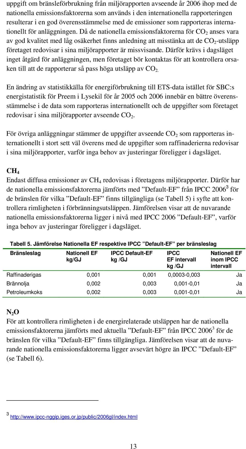 Då de nationella emissionsfaktorerna för CO 2 anses vara av god kvalitet med låg osäkerhet finns anledning att misstänka att de CO 2 -utsläpp företaget redovisar i sina miljörapporter är missvisande.