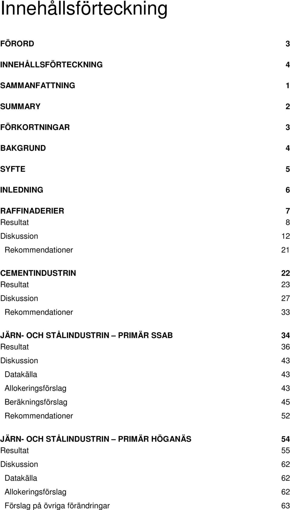 OCH STÅLINDUSTRIN PRIMÄR SSAB 34 Resultat 36 Diskussion 43 Datakälla 43 Allokeringsförslag 43 Beräkningsförslag 45 Rekommendationer