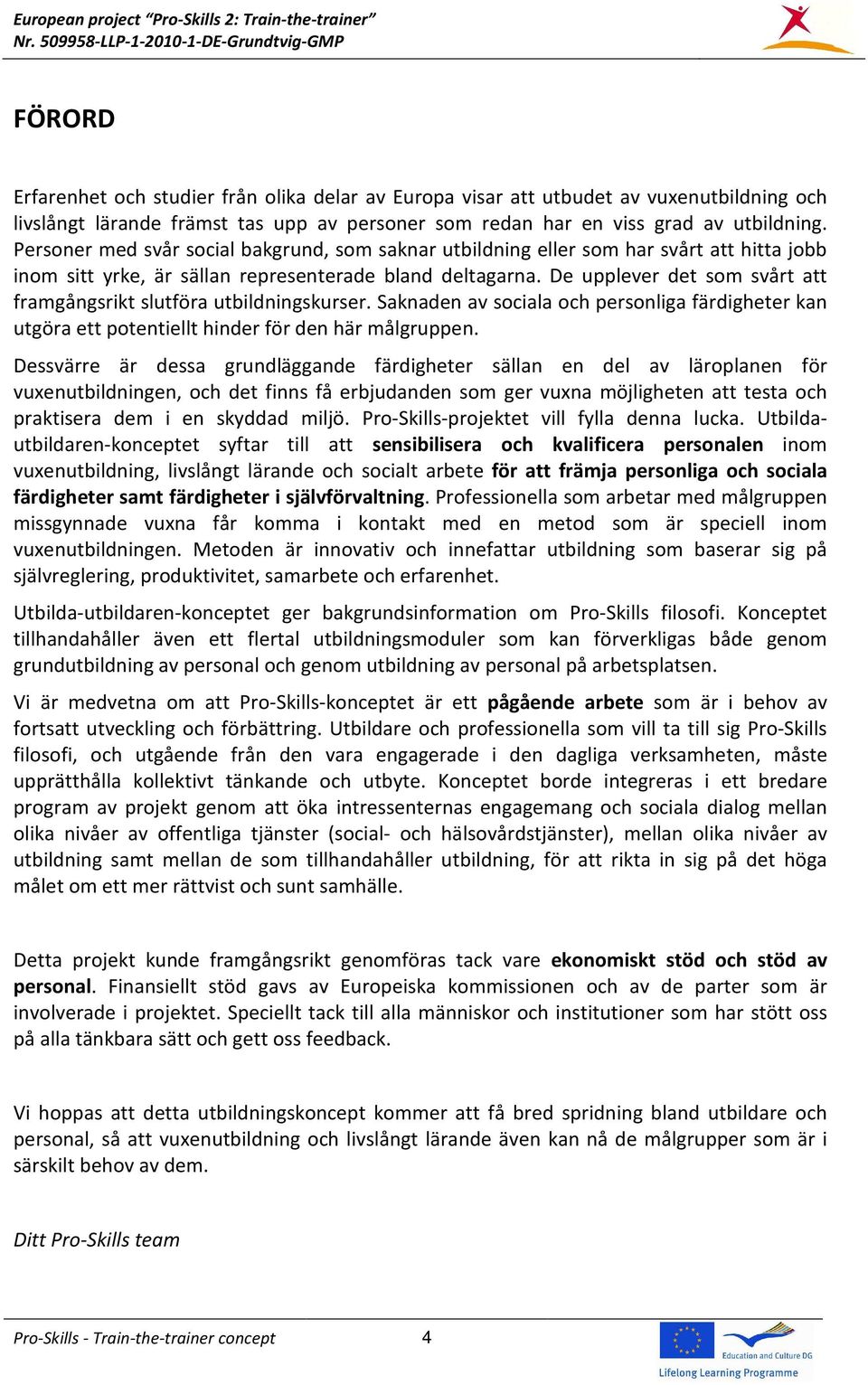 De upplever det som svårt att framgångsrikt slutföra utbildningskurser. Saknaden av sociala och personliga färdigheter kan utgöra ett potentiellt hinder för den här målgruppen.