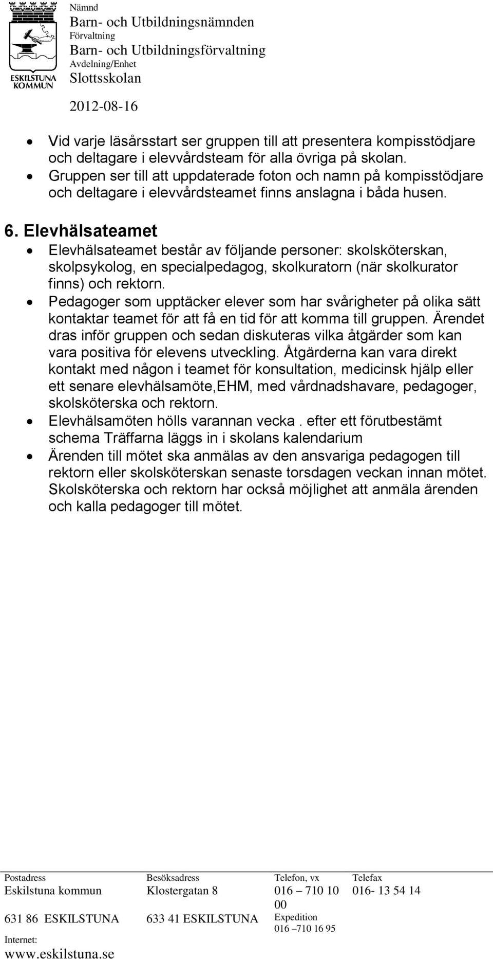 Elevhälsateamet Elevhälsateamet består av följande personer: skolsköterskan, skolpsykolog, en specialpedagog, skolkuratorn (när skolkurator finns) och rektorn.