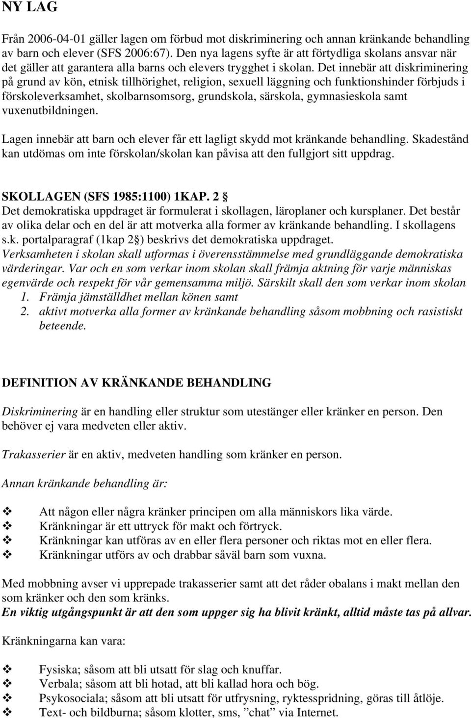 Det innebär att diskriminering på grund av kön, etnisk tillhörighet, religion, sexuell läggning och funktionshinder förbjuds i förskoleverksamhet, skolbarnsomsorg, grundskola, särskola, gymnasieskola