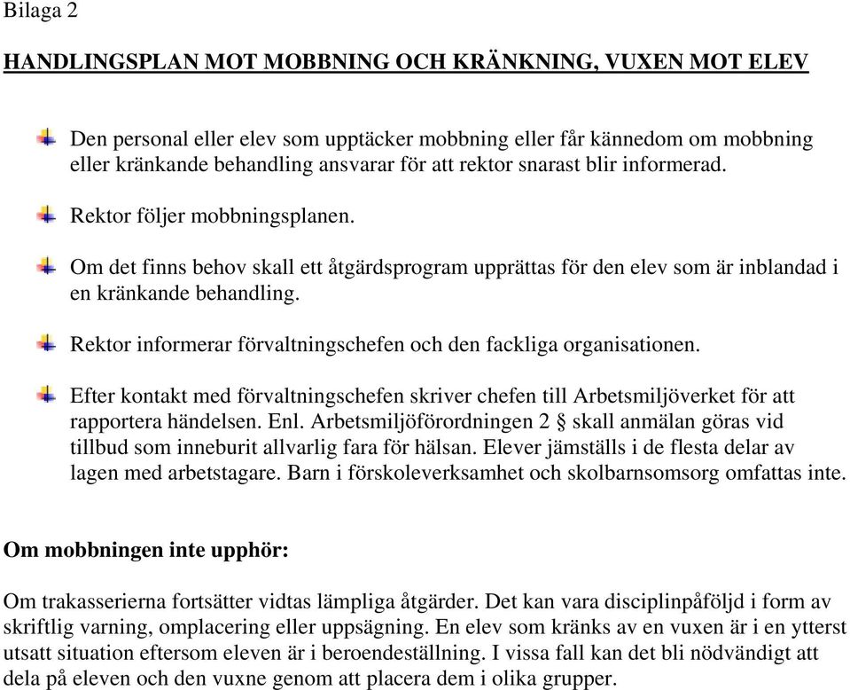 Rektor informerar förvaltningschefen och den fackliga organisationen. Efter kontakt med förvaltningschefen skriver chefen till Arbetsmiljöverket för att rapportera händelsen. Enl.