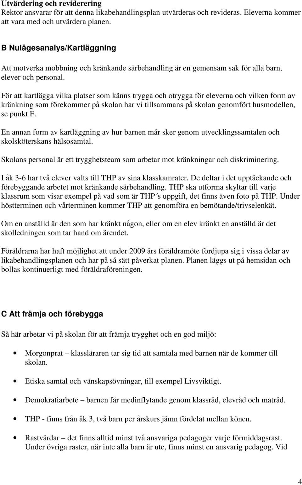 För att kartlägga vilka platser som känns trygga och otrygga för eleverna och vilken form av kränkning som förekommer på skolan har vi tillsammans på skolan genomfört husmodellen, se punkt F.