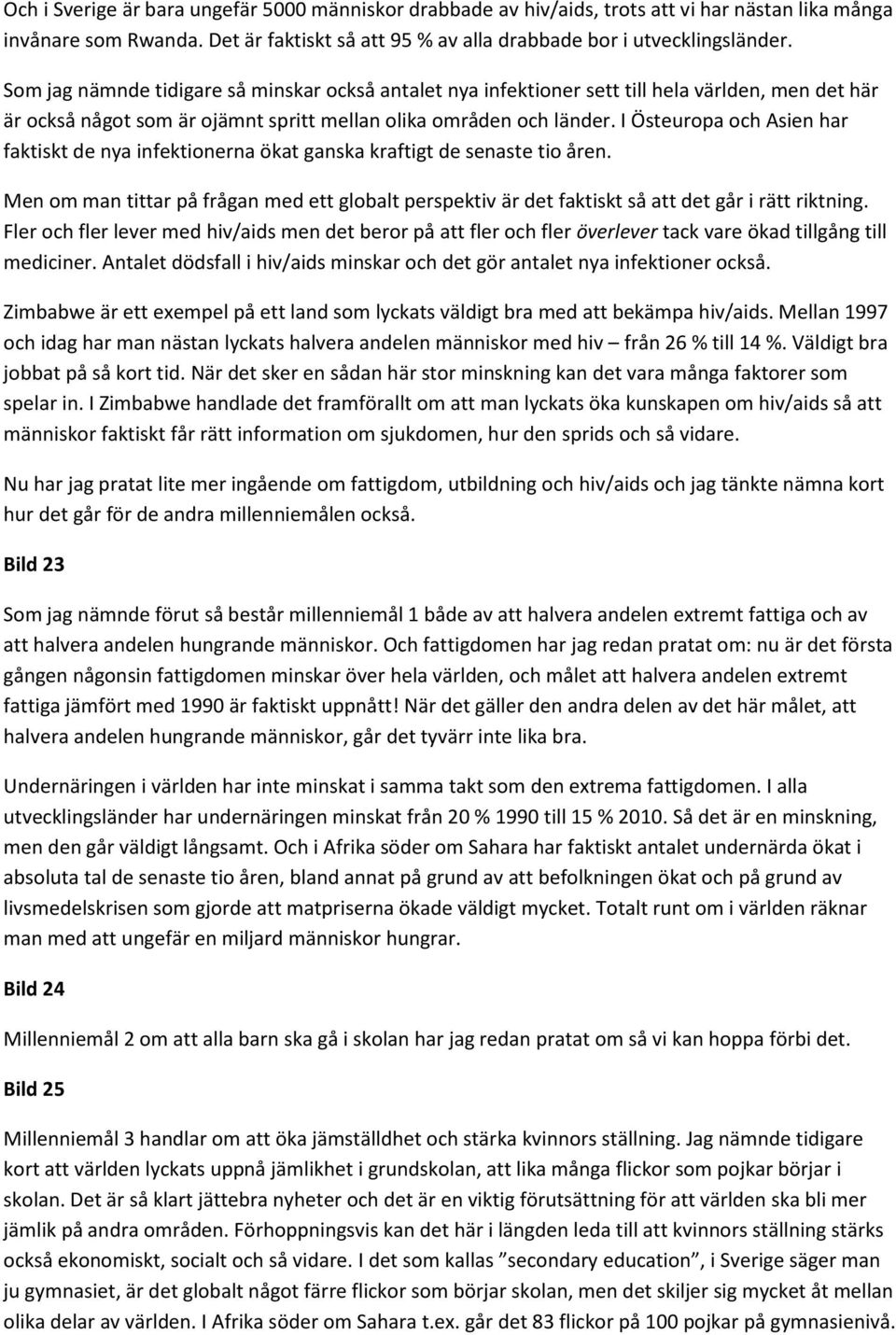 I Östeuropa och Asien har faktiskt de nya infektionerna ökat ganska kraftigt de senaste tio åren. Men om man tittar på frågan med ett globalt perspektiv är det faktiskt så att det går i rätt riktning.
