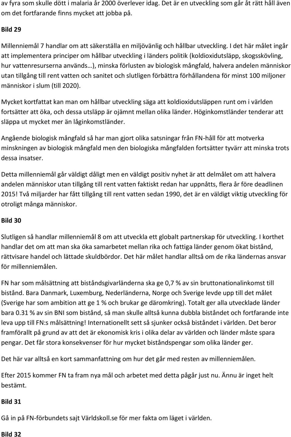 I det här målet ingår att implementera principer om hållbar utveckling i länders politik (koldioxidutsläpp, skogsskövling, hur vattenresurserna används ), minska förlusten av biologisk mångfald,