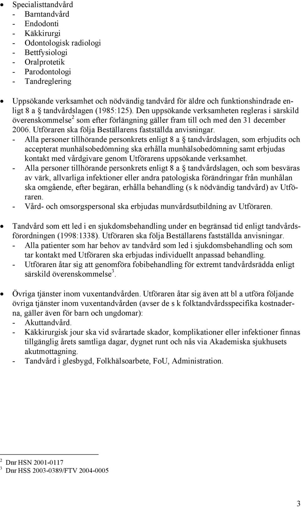 Utföraren ska följa Beställarens fastställda anvisningar.