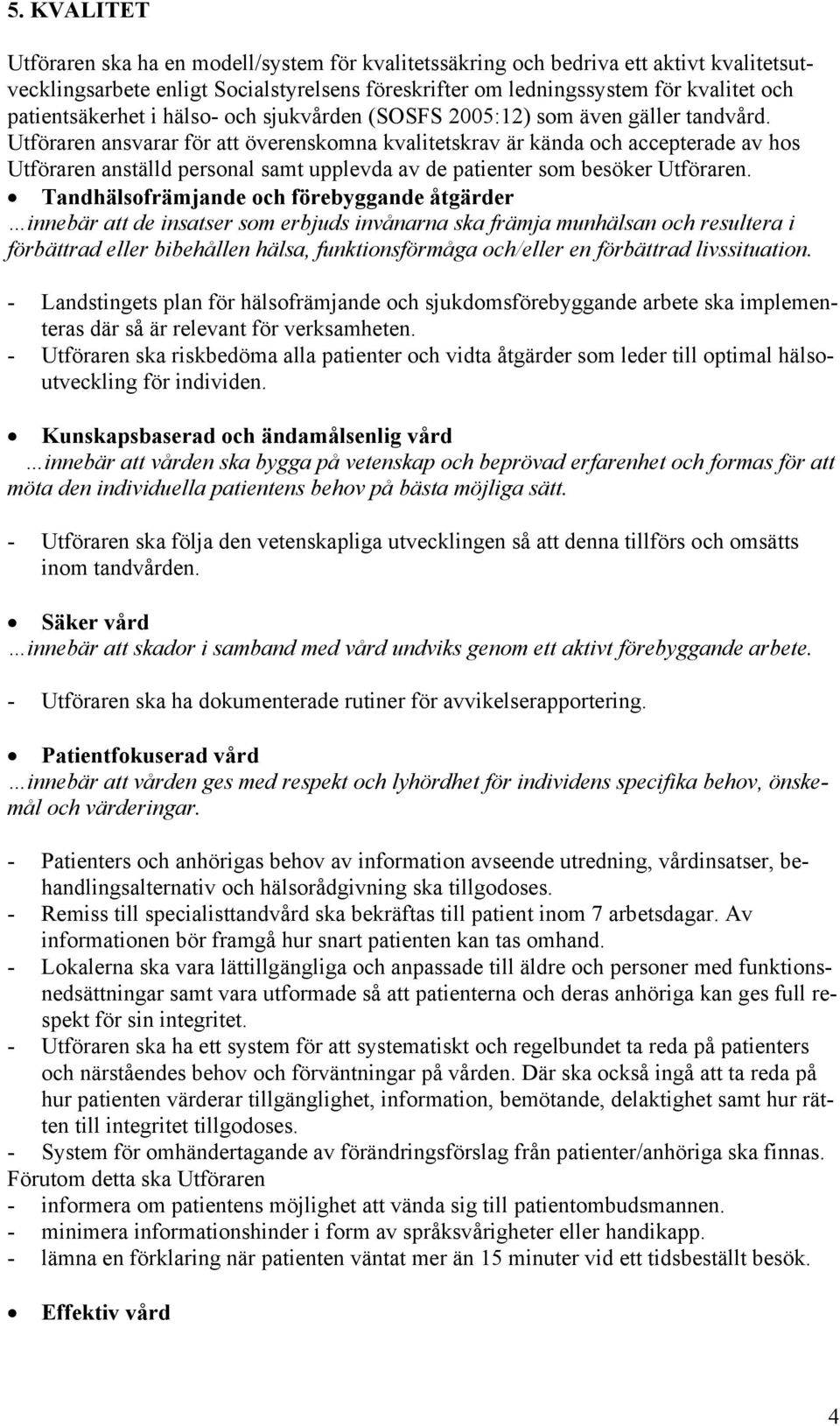 Utföraren ansvarar för att överenskomna kvalitetskrav är kända och accepterade av hos Utföraren anställd personal samt upplevda av de patienter som besöker Utföraren.