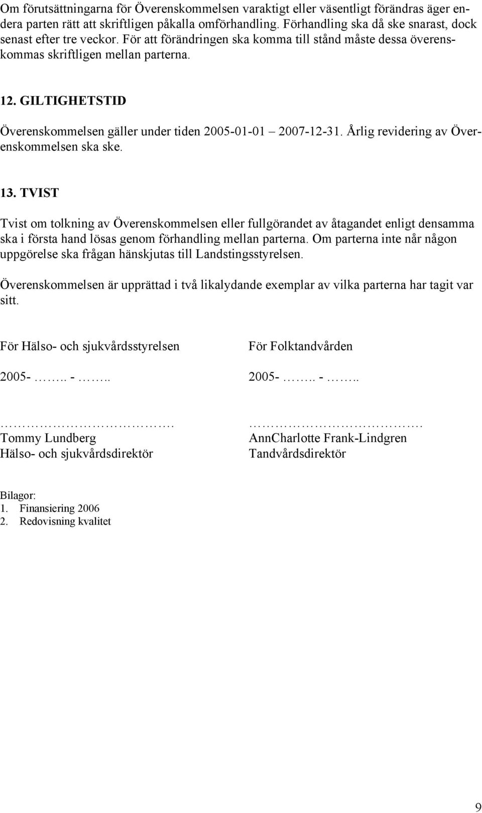 GILTIGHETSTID Överenskommelsen gäller under tiden 2005-01-01 2007-12-31. Årlig revidering av Överenskommelsen ska ske. 13.