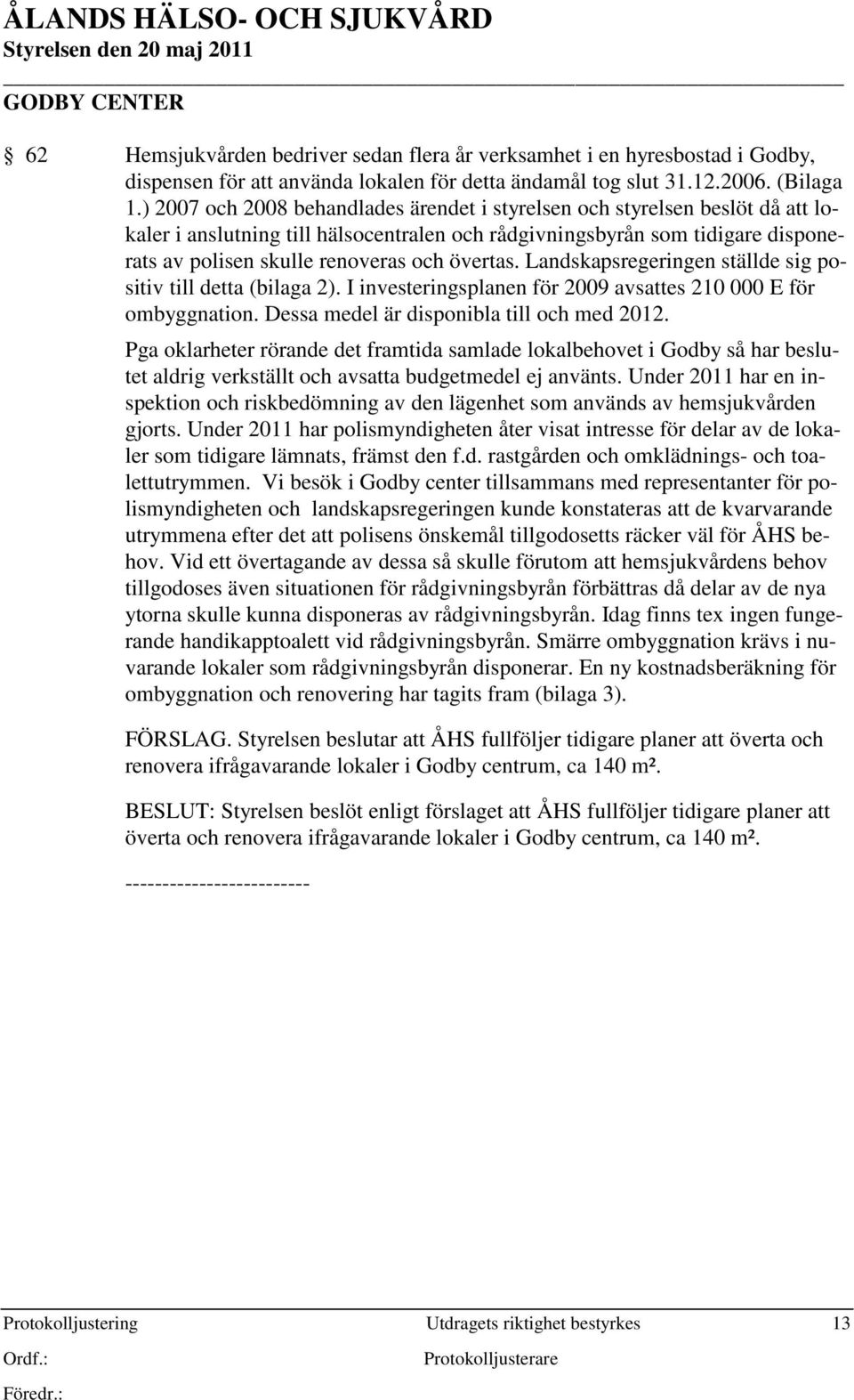övertas. Landskapsregeringen ställde sig positiv till detta (bilaga 2). I investeringsplanen för 2009 avsattes 210 000 E för ombyggnation. Dessa medel är disponibla till och med 2012.