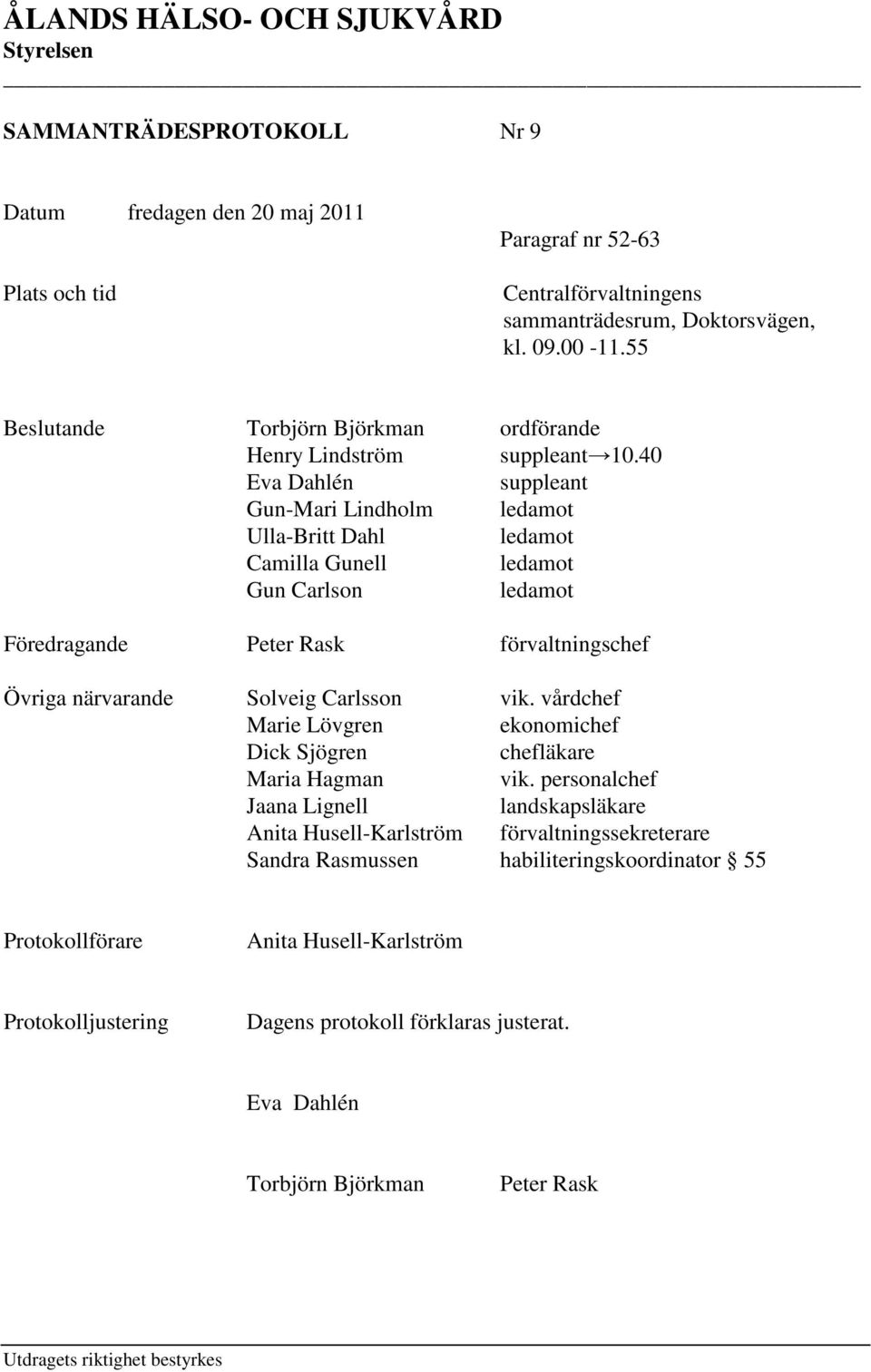 40 Eva Dahlén suppleant Gun-Mari Lindholm ledamot Ulla-Britt Dahl ledamot Camilla Gunell ledamot Gun Carlson ledamot Föredragande Peter Rask förvaltningschef Övriga närvarande Solveig Carlsson vik.