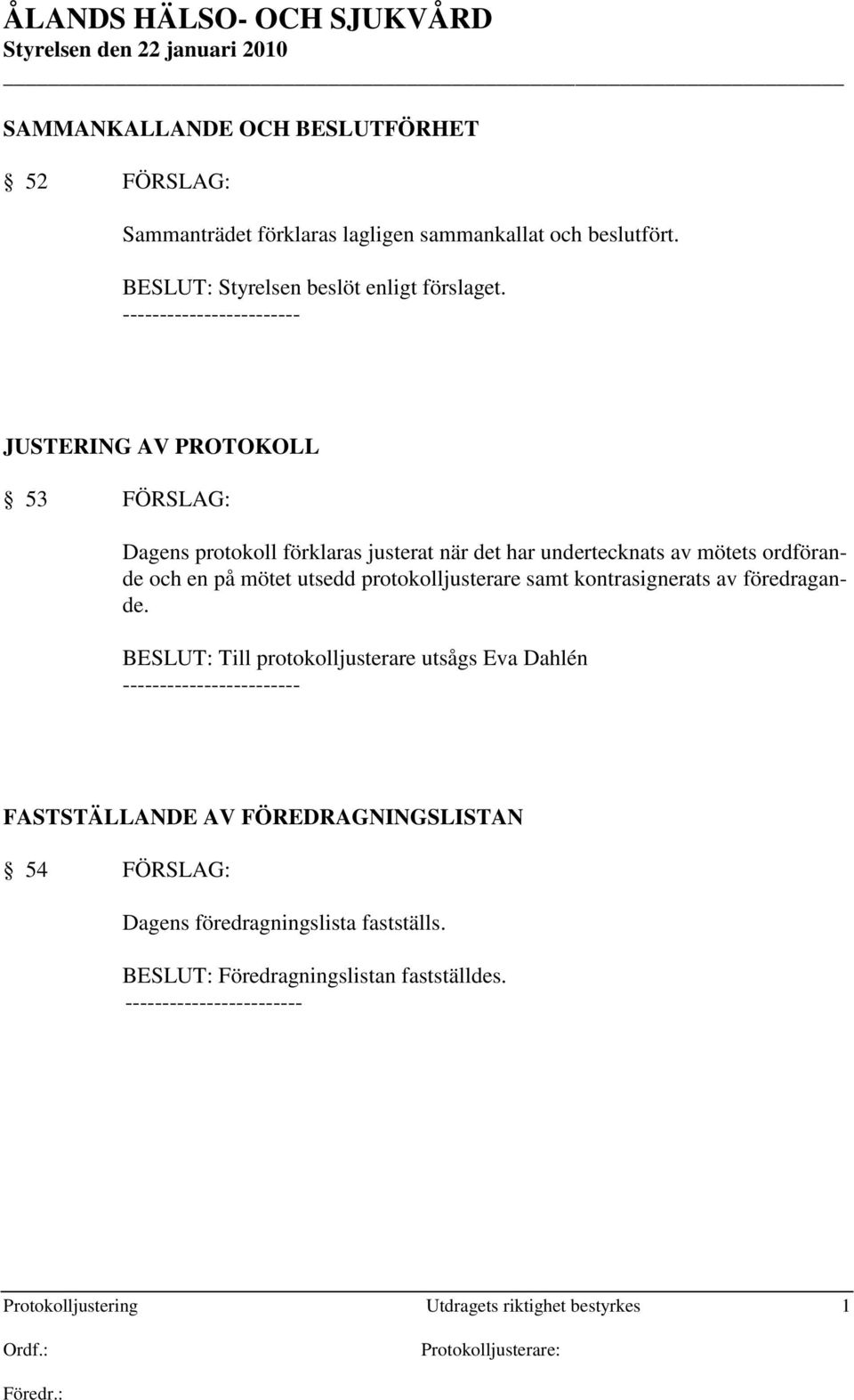 ------------------------ JUSTERING AV PROTOKOLL 53 FÖRSLAG: Dagens protokoll förklaras justerat när det har undertecknats av mötets ordförande och en på mötet utsedd