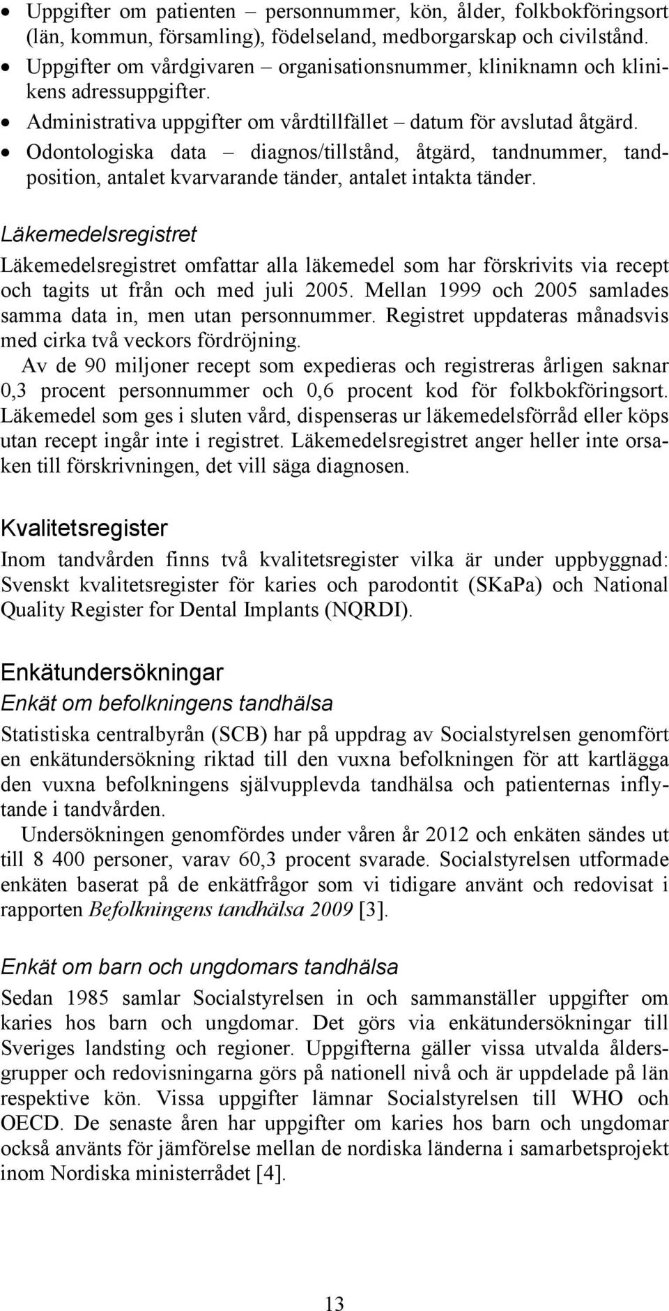 Odontologiska data diagnos/tillstånd, åtgärd, tandnummer, tandposition, antalet kvarvarande tänder, antalet intakta tänder.