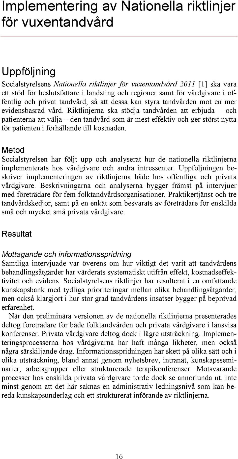 Riktlinjerna ska stödja tandvården att erbjuda och patienterna att välja den tandvård som är mest effektiv och ger störst nytta för patienten i förhållande till kostnaden.