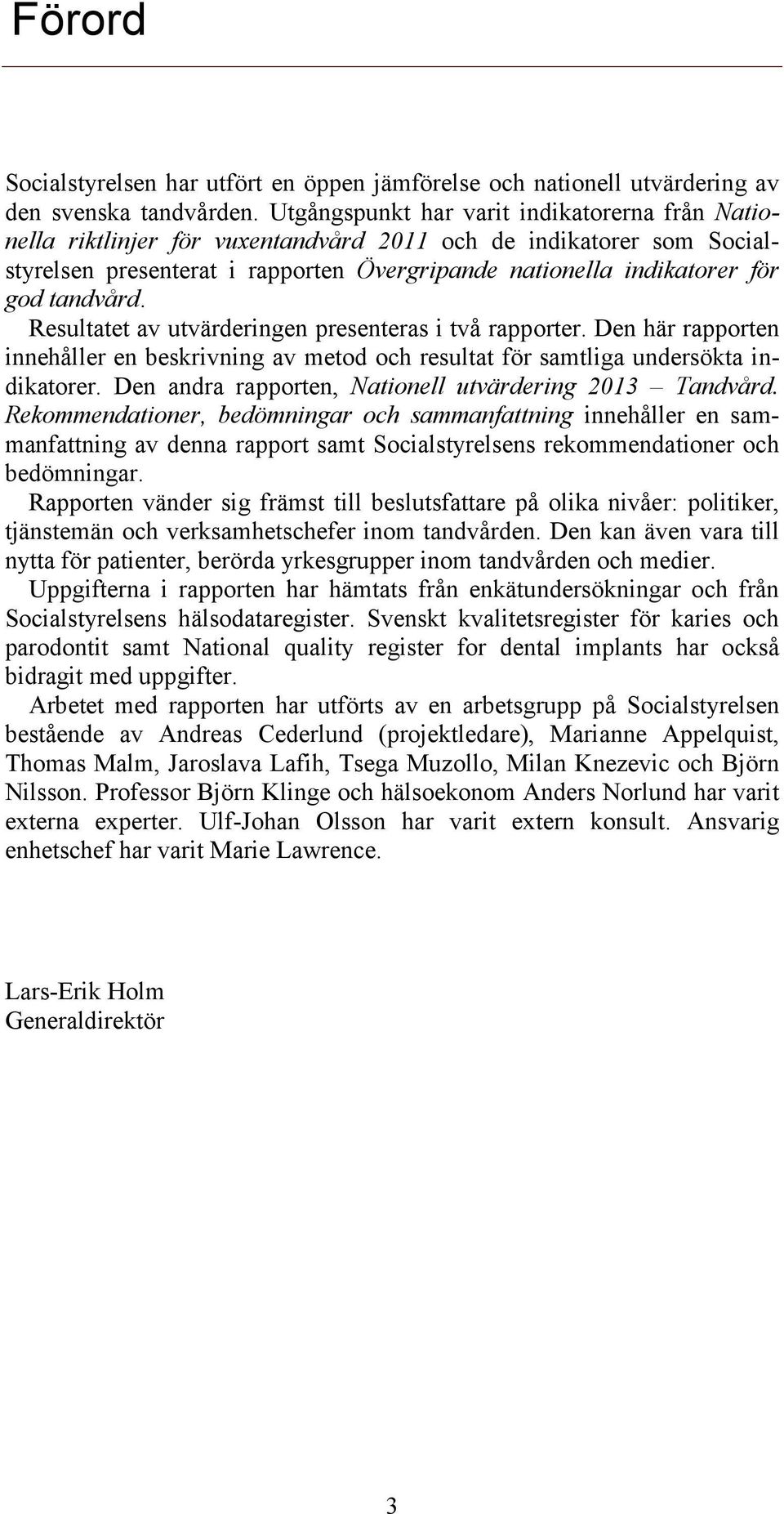 tandvård. Resultatet av utvärderingen presenteras i två rapporter. Den här rapporten innehåller en beskrivning av metod och resultat för samtliga undersökta indikatorer.