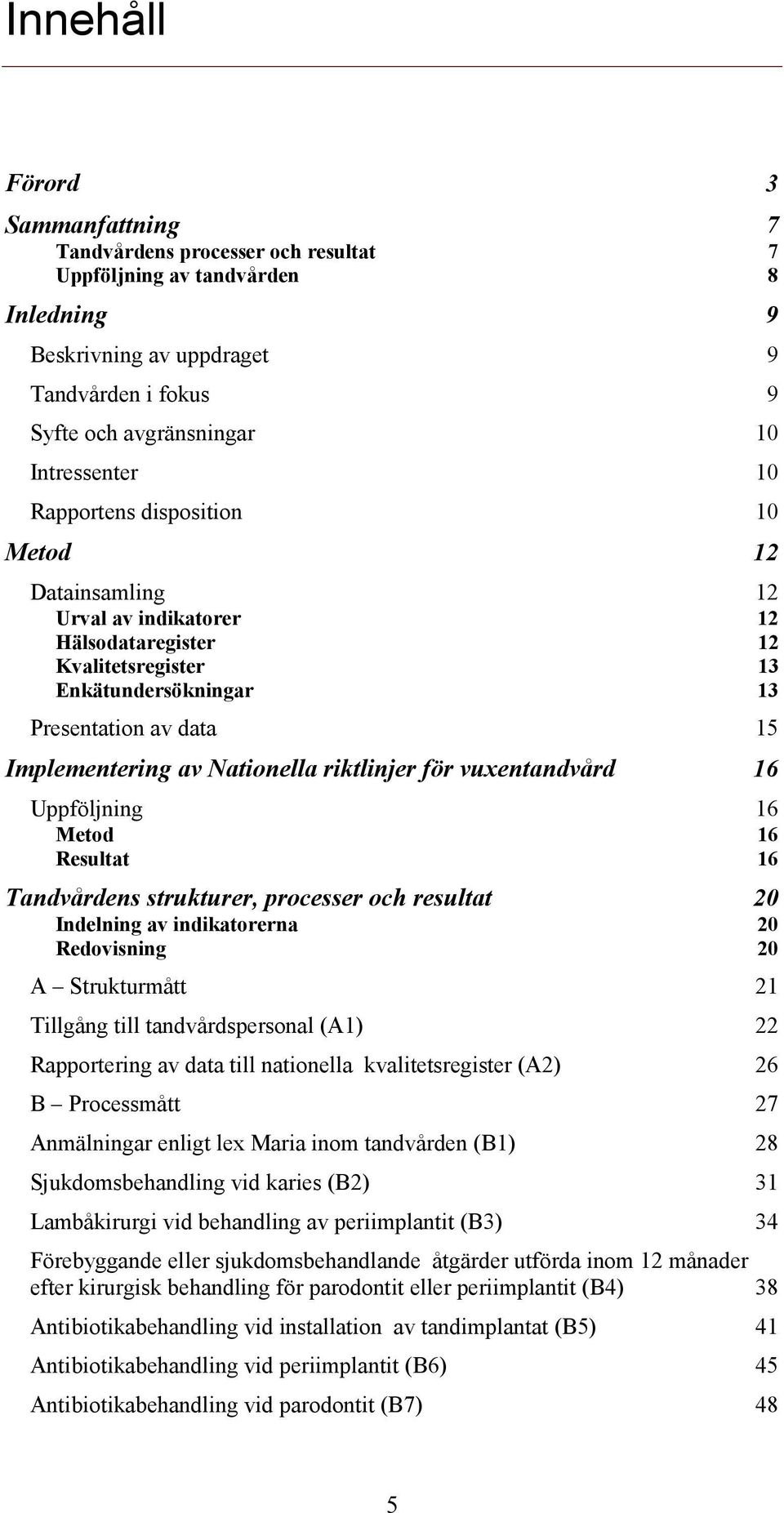 riktlinjer för vuxentandvård 16 Uppföljning 16 Metod 16 Resultat 16 Tandvårdens strukturer, processer och resultat 20 Indelning av indikatorerna 20 Redovisning 20 A Strukturmått 21 Tillgång till