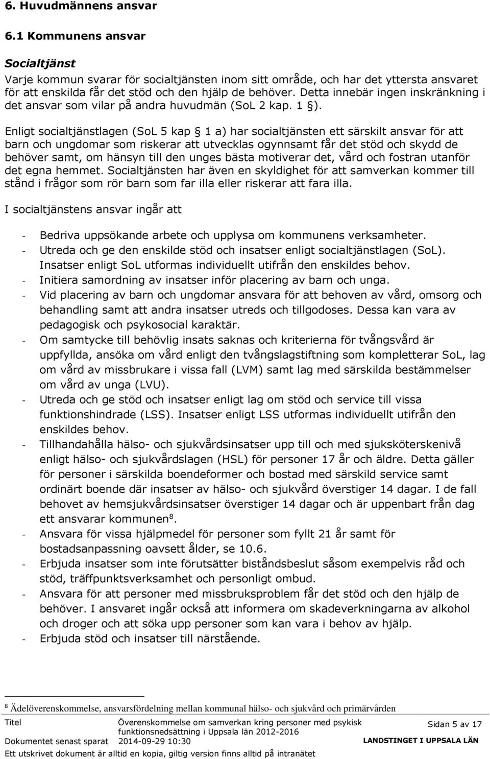 Enligt socialtjänstlagen (SoL 5 kap 1 a) har socialtjänsten ett särskilt ansvar för att barn och ungdomar som riskerar att utvecklas ogynnsamt får det stöd och skydd de behöver samt, om hänsyn till