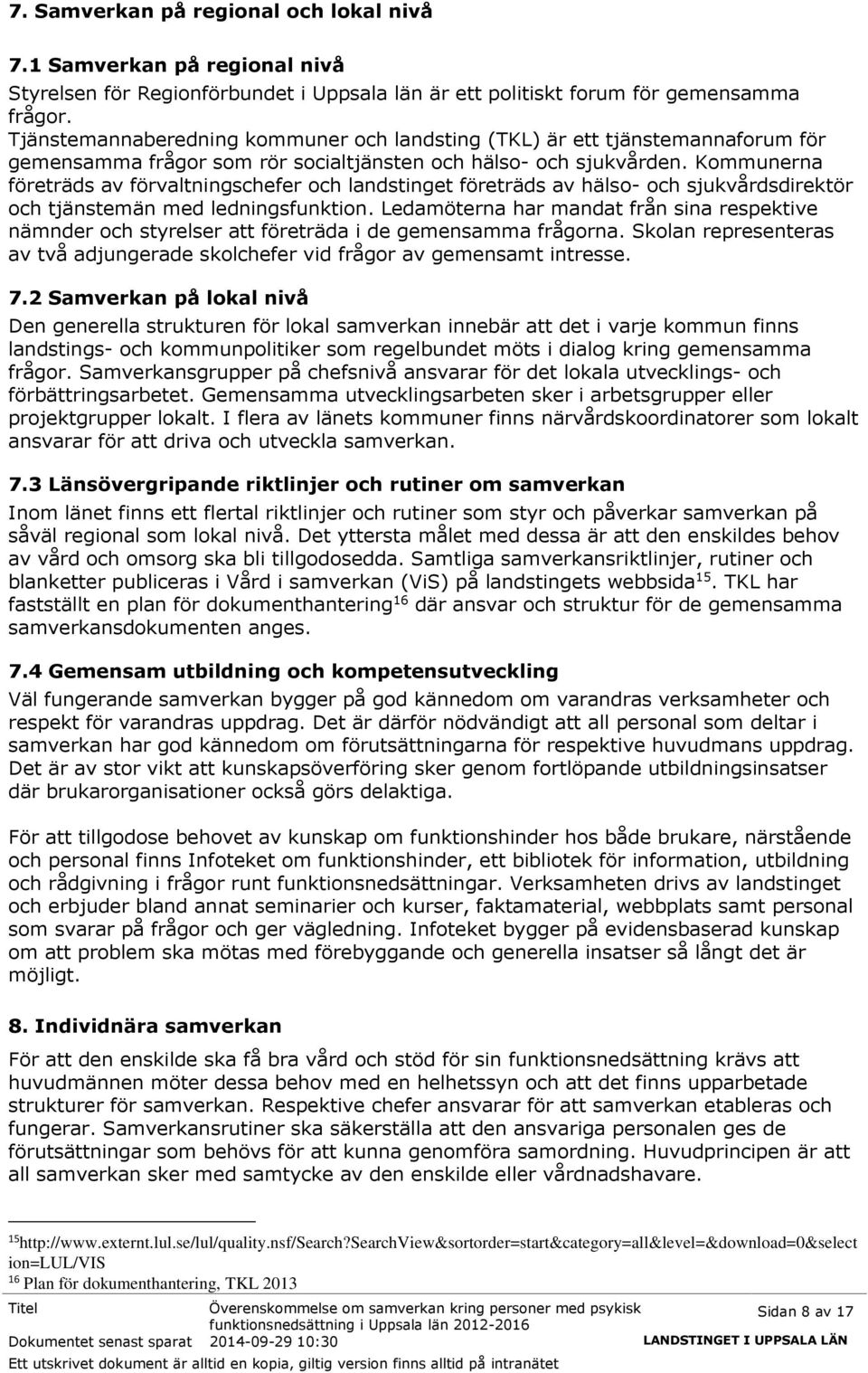 Kommunerna företräds av förvaltningschefer och landstinget företräds av hälso- och sjukvårdsdirektör och tjänstemän med ledningsfunktion.