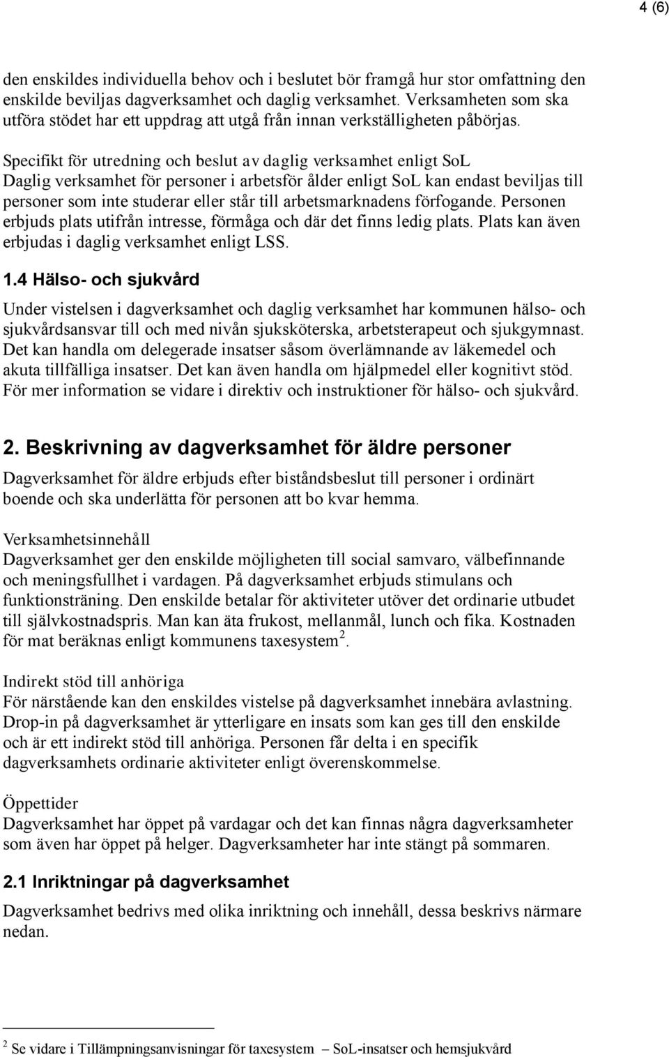 Specifikt för utredning och beslut av daglig verksamhet enligt SoL Daglig verksamhet för personer i arbetsför ålder enligt SoL kan endast beviljas till personer som inte studerar eller står till