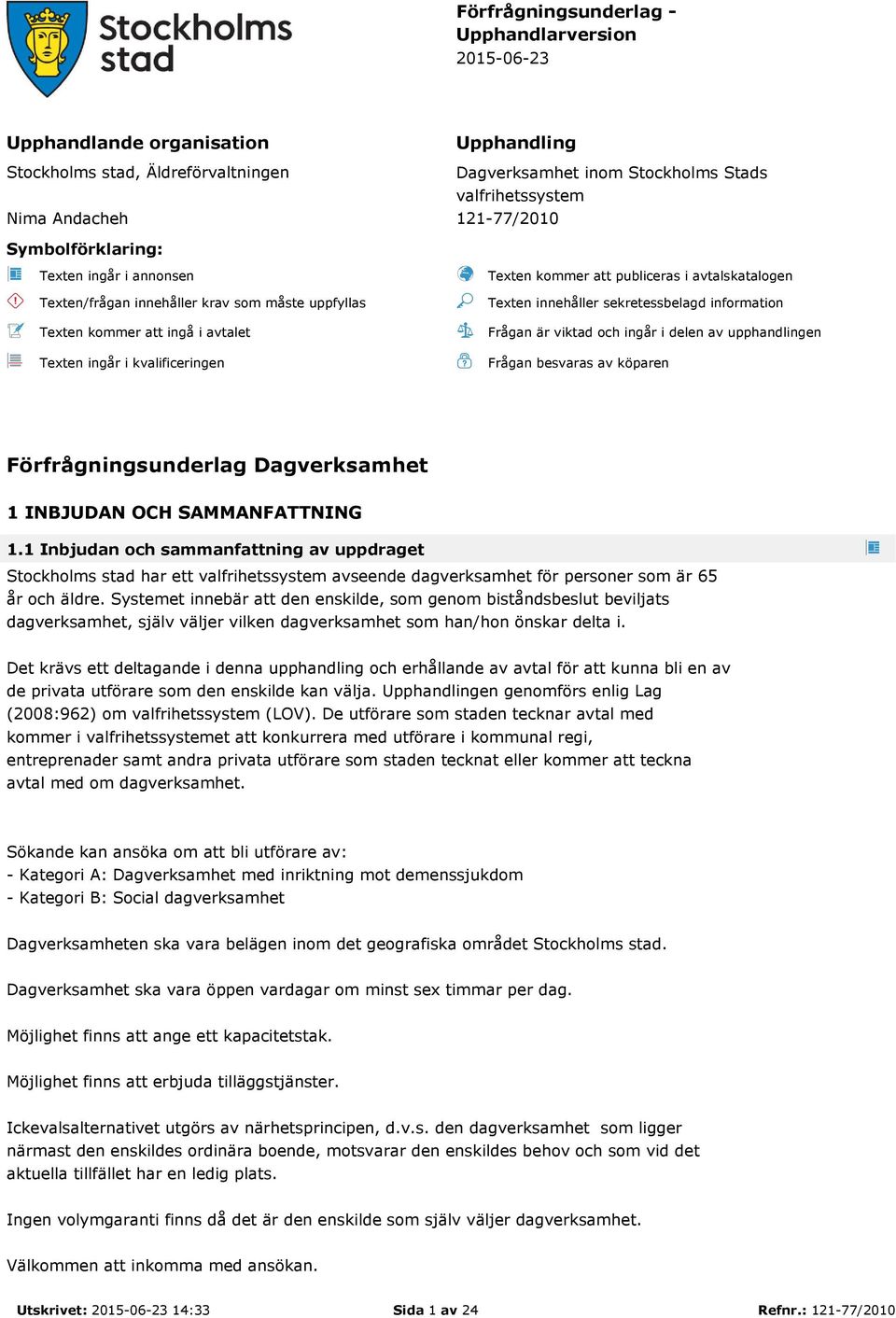 avtalskatalogen Texten innehåller sekretessbelagd information Frågan är viktad och ingår i delen av upphandlingen Frågan besvaras av köparen Förfrågningsunderlag Dagverksamhet 1 INBJUDAN OCH