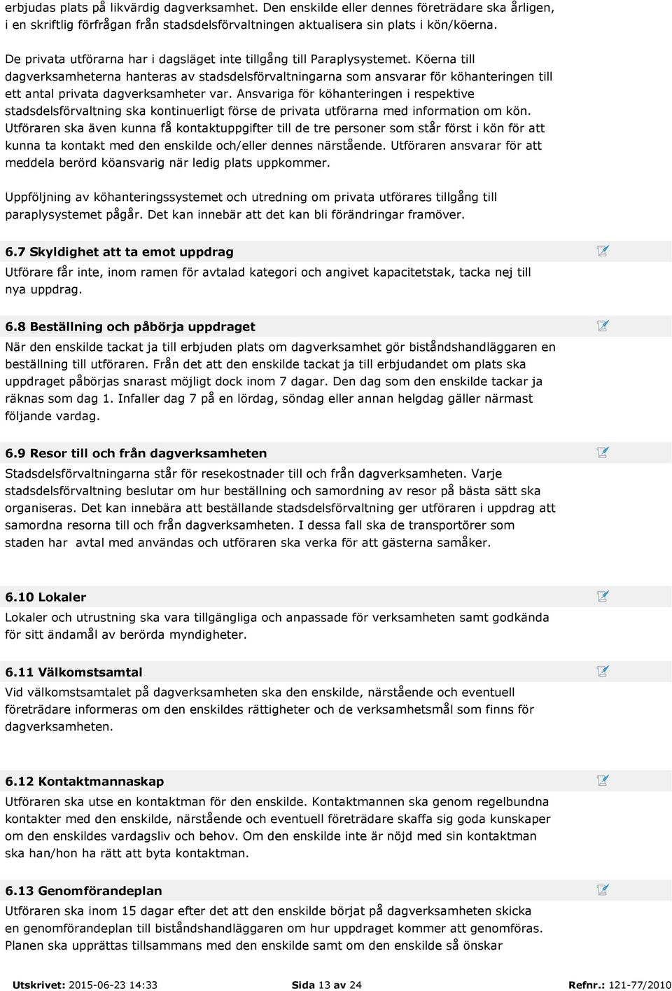 Köerna till dagverksamheterna hanteras av stadsdelsförvaltningarna som ansvarar för köhanteringen till ett antal privata dagverksamheter var.