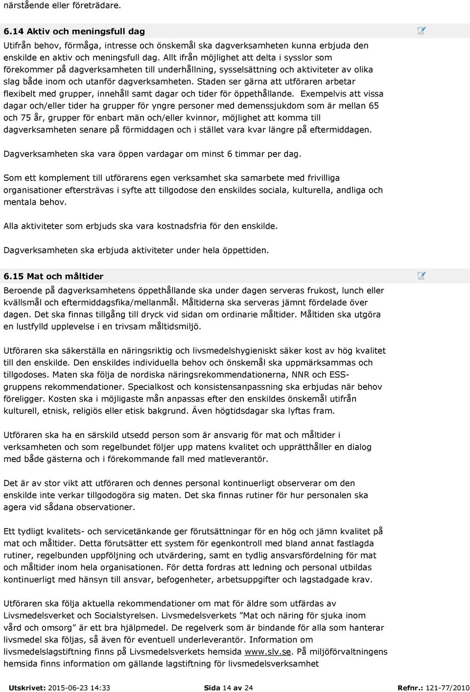 Staden ser gärna att utföraren arbetar flexibelt med grupper, innehåll samt dagar och tider för öppethållande.