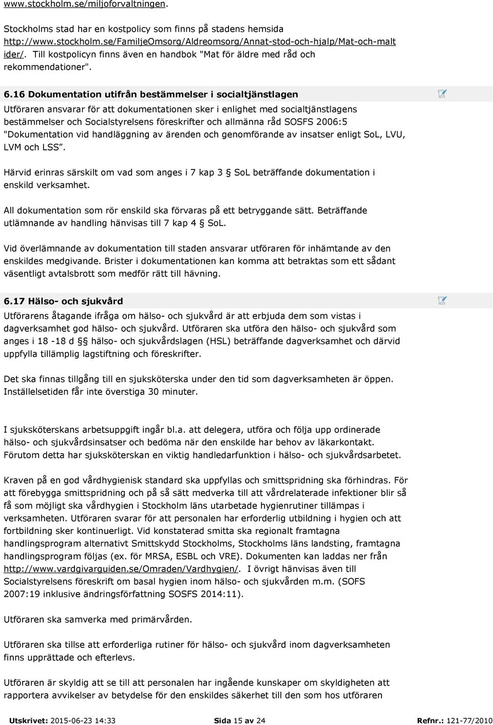 16 Dokumentation utifrån bestämmelser i socialtjänstlagen Utföraren ansvarar för att dokumentationen sker i enlighet med socialtjänstlagens bestämmelser och Socialstyrelsens föreskrifter och allmänna