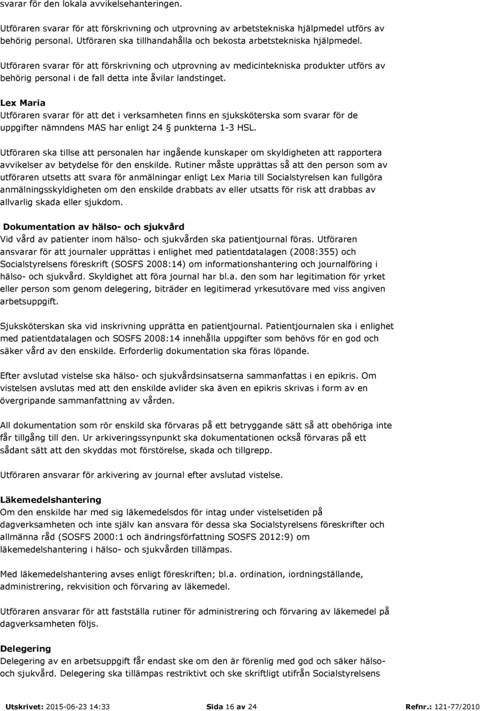 Utföraren svarar för att förskrivning och utprovning av medicintekniska produkter utförs av behörig personal i de fall detta inte åvilar landstinget.