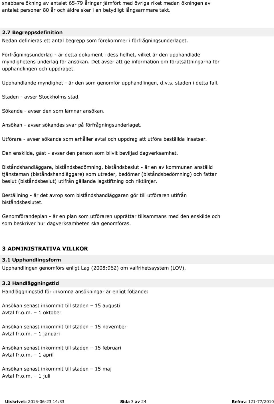 Förfrågningsunderlag - är detta dokument i dess helhet, vilket är den upphandlade myndighetens underlag för ansökan. Det avser att ge information om förutsättningarna för upphandlingen och uppdraget.