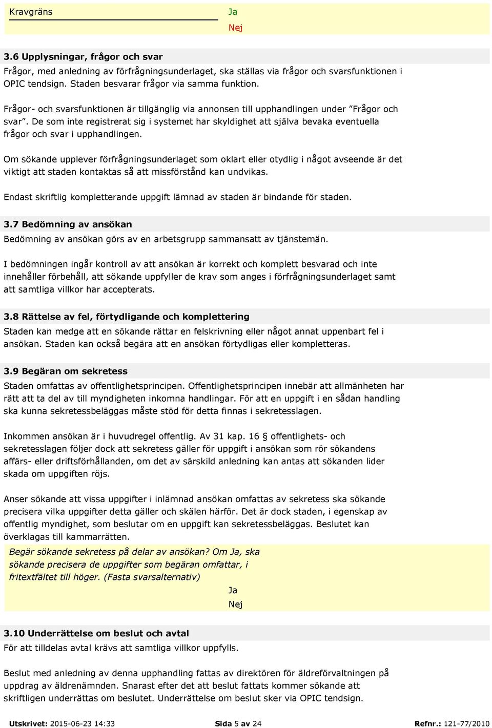 De som inte registrerat sig i systemet har skyldighet att själva bevaka eventuella frågor och svar i upphandlingen.