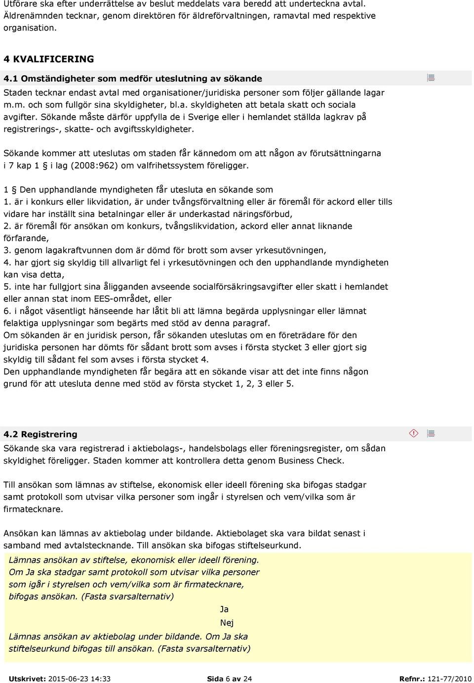 a. skyldigheten att betala skatt och sociala avgifter. Sökande måste därför uppfylla de i Sverige eller i hemlandet ställda lagkrav på registrerings-, skatte- och avgiftsskyldigheter.