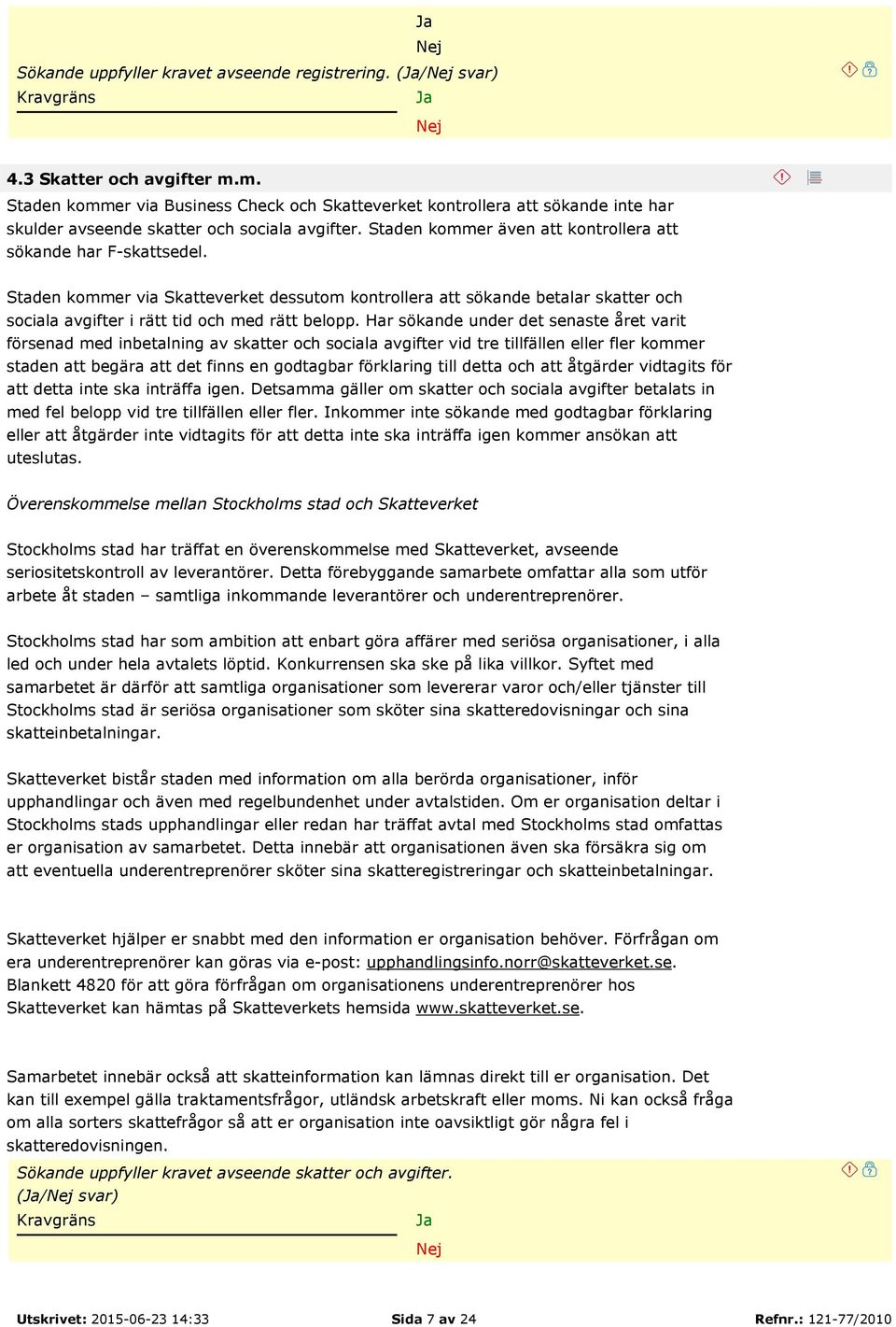 Staden kommer via Skatteverket dessutom kontrollera att sökande betalar skatter och sociala avgifter i rätt tid och med rätt belopp.