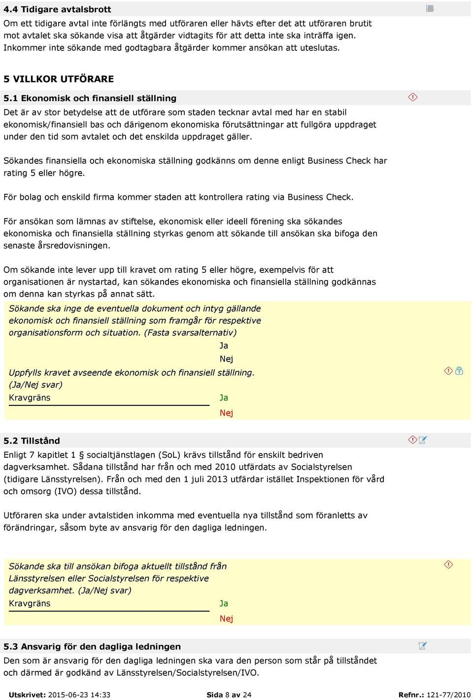 1 Ekonomisk och finansiell ställning Det är av stor betydelse att de utförare som staden tecknar avtal med har en stabil ekonomisk/finansiell bas och därigenom ekonomiska förutsättningar att fullgöra
