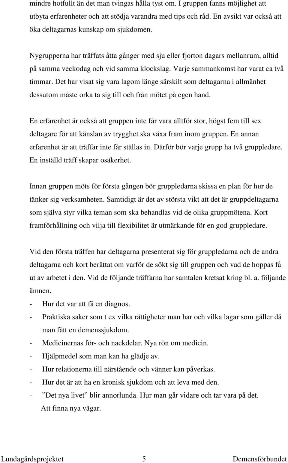 Varje sammankomst har varat ca två timmar. Det har visat sig vara lagom länge särskilt som deltagarna i allmänhet dessutom måste orka ta sig till och från mötet på egen hand.