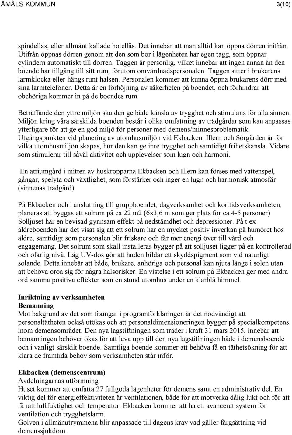 Taggen är personlig, vilket innebär att ingen annan än den boende har tillgång till sitt rum, förutom omvårdnadspersonalen. Taggen sitter i brukarens larmklocka eller hängs runt halsen.