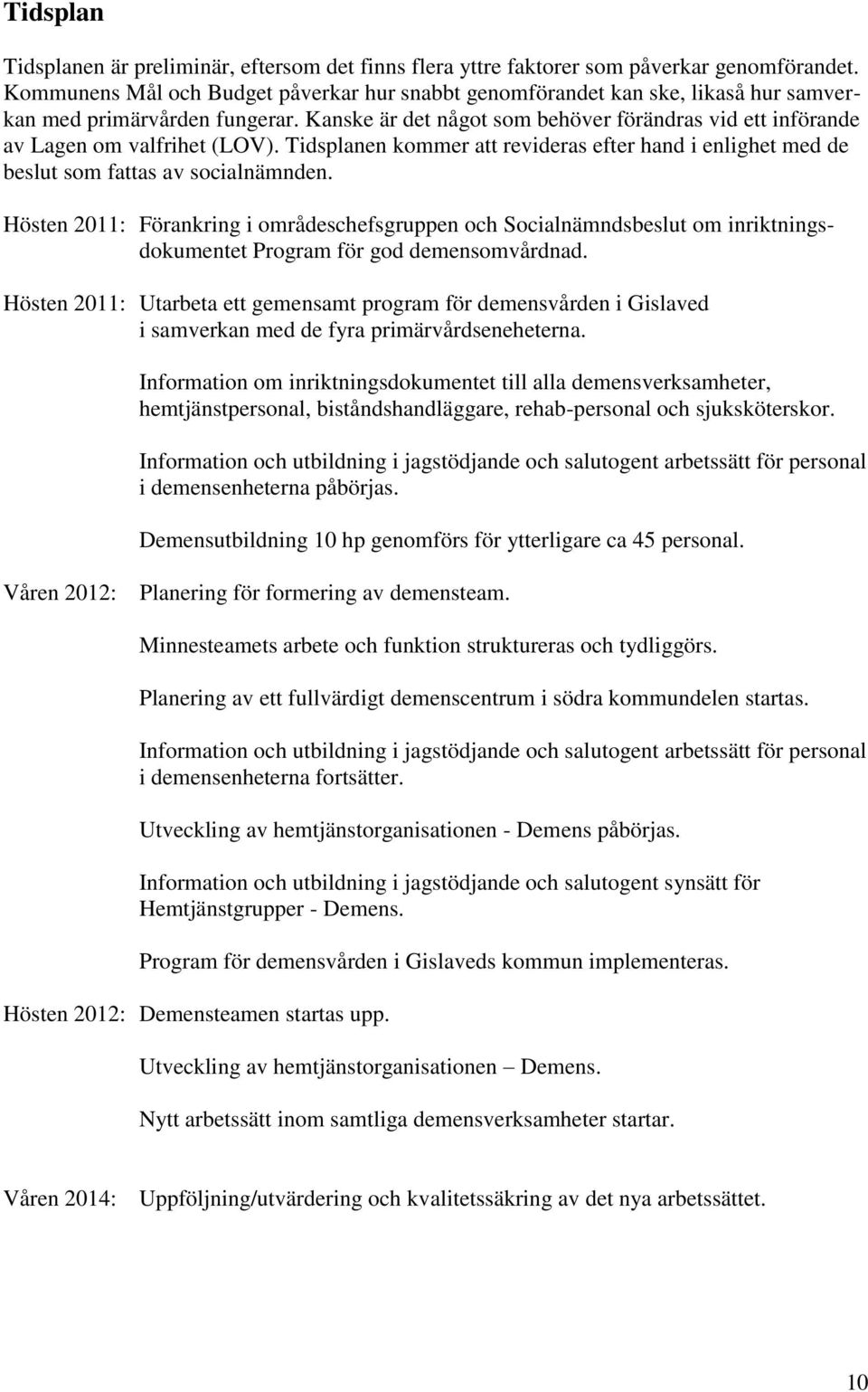 Kanske är det något som behöver förändras vid ett införande av Lagen om valfrihet (LOV). Tidsplanen kommer att revideras efter hand i enlighet med de beslut som fattas av socialnämnden.