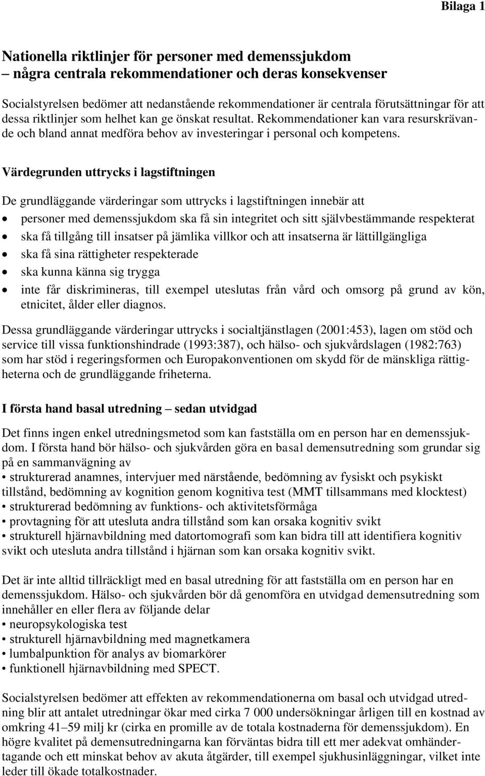 Värdegrunden uttrycks i lagstiftningen De grundläggande värderingar som uttrycks i lagstiftningen innebär att personer med demenssjukdom ska få sin integritet och sitt självbestämmande respekterat