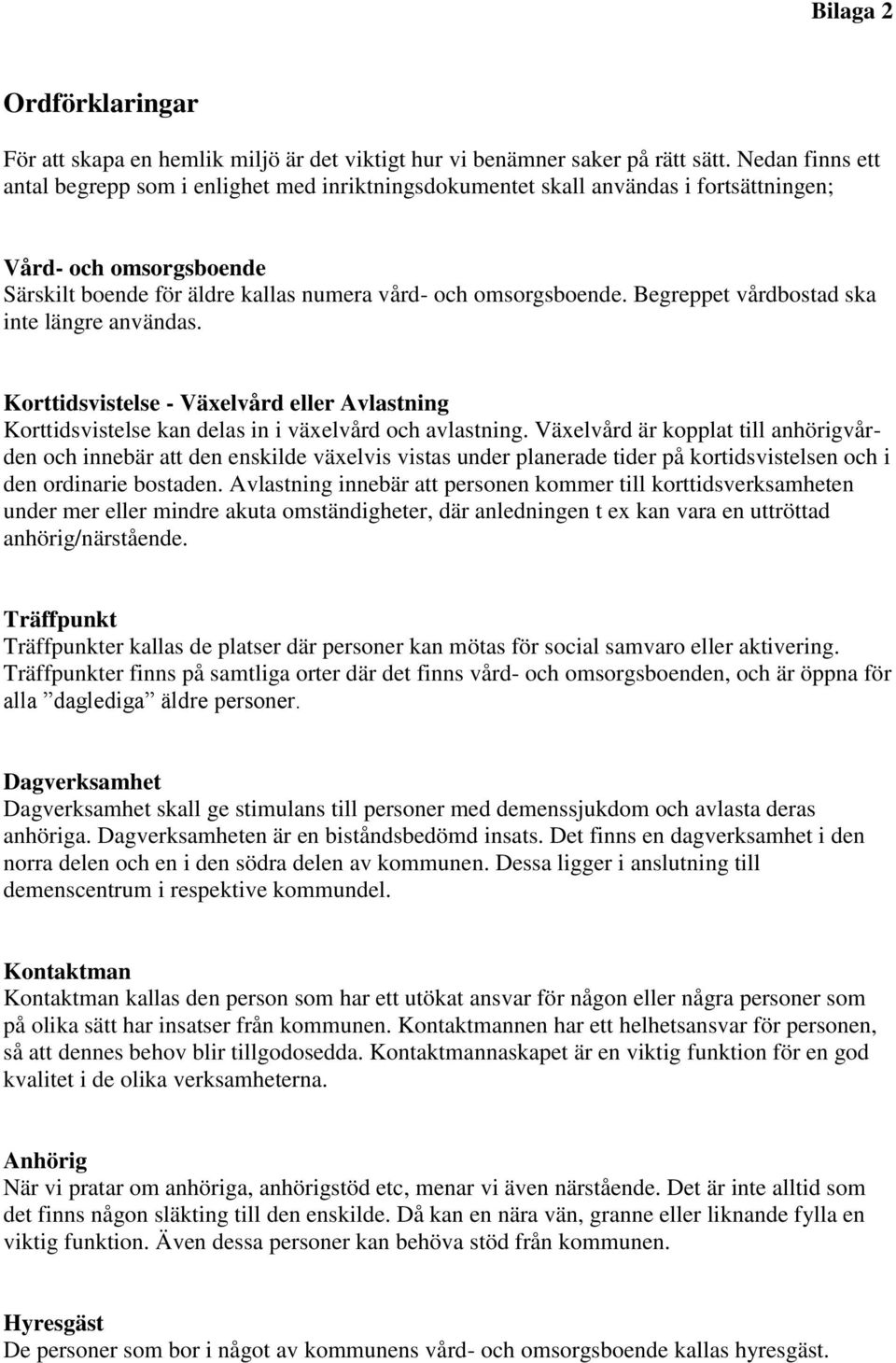 Begreppet vårdbostad ska inte längre användas. Korttidsvistelse - Växelvård eller Avlastning Korttidsvistelse kan delas in i växelvård och avlastning.