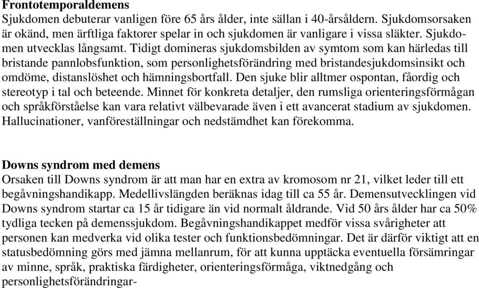 Tidigt domineras sjukdomsbilden av symtom som kan härledas till bristande pannlobsfunktion, som personlighetsförändring med bristandesjukdomsinsikt och omdöme, distanslöshet och hämningsbortfall.