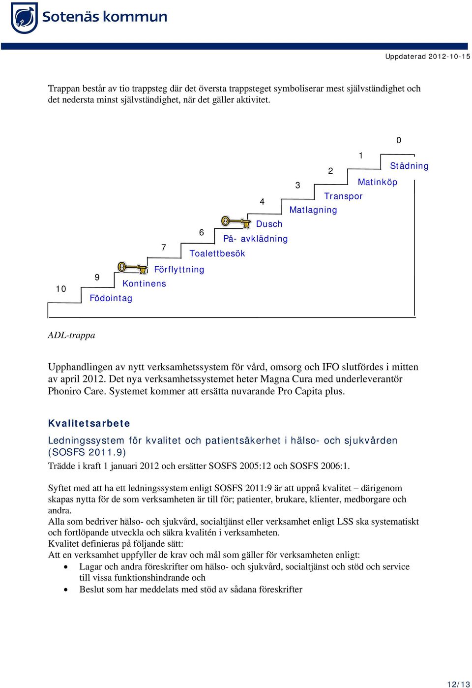 IFO slutfördes i mitten av april 2012. Det nya verksamhetssystemet heter Magna Cura med underleverantör Phoniro Care. Systemet kommer att ersätta nuvarande Pro Capita plus.