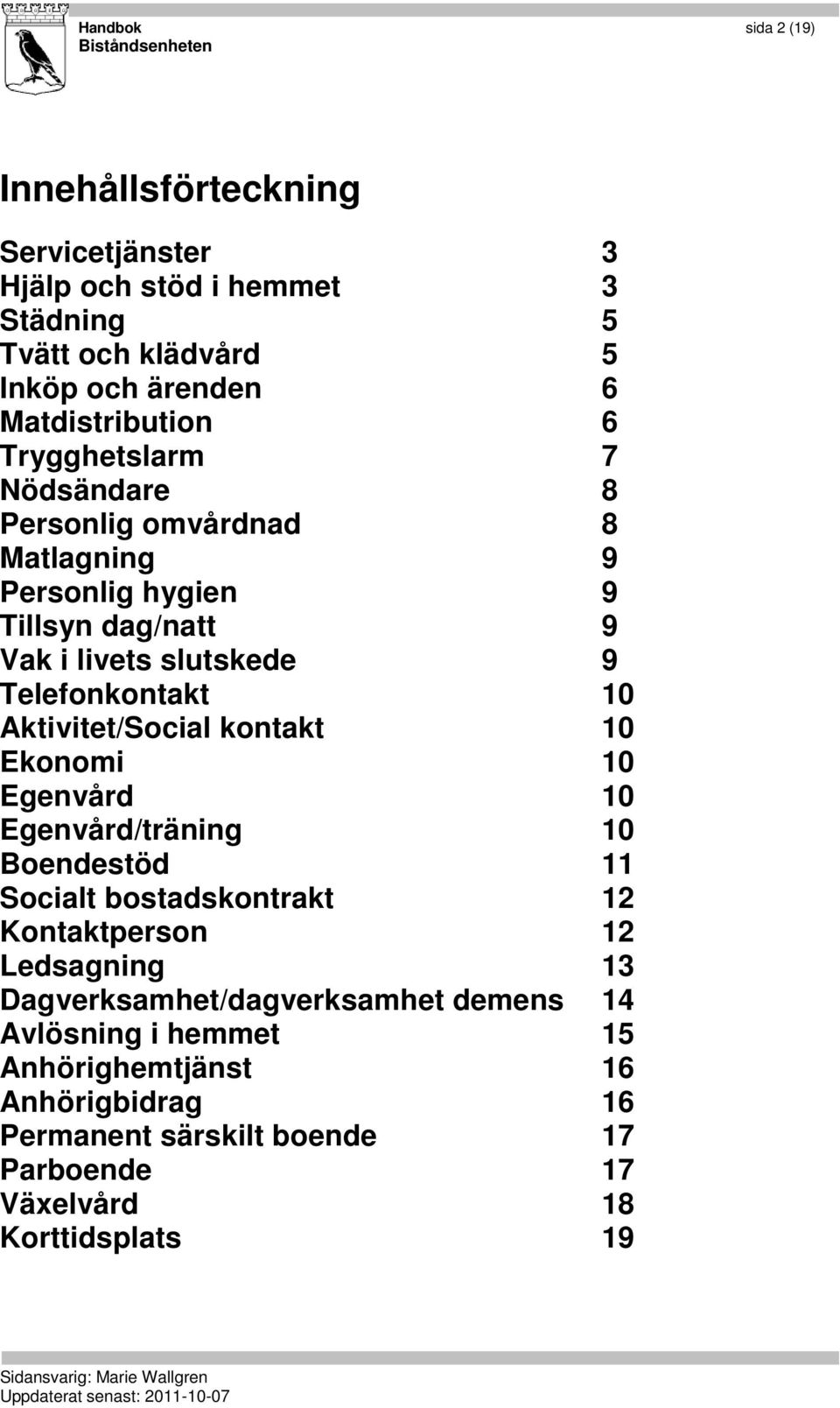 Aktivitet/Social kontakt 10 Ekonomi 10 Egenvård 10 Egenvård/träning 10 Boendestöd 11 Socialt bostadskontrakt 12 Kontaktperson 12 Ledsagning 13