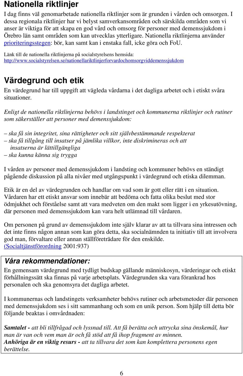 områden som kan utvecklas ytterligare. Nationella riktlinjerna använder prioriteringsstegen: bör, kan samt kan i enstaka fall, icke göra och FoU.