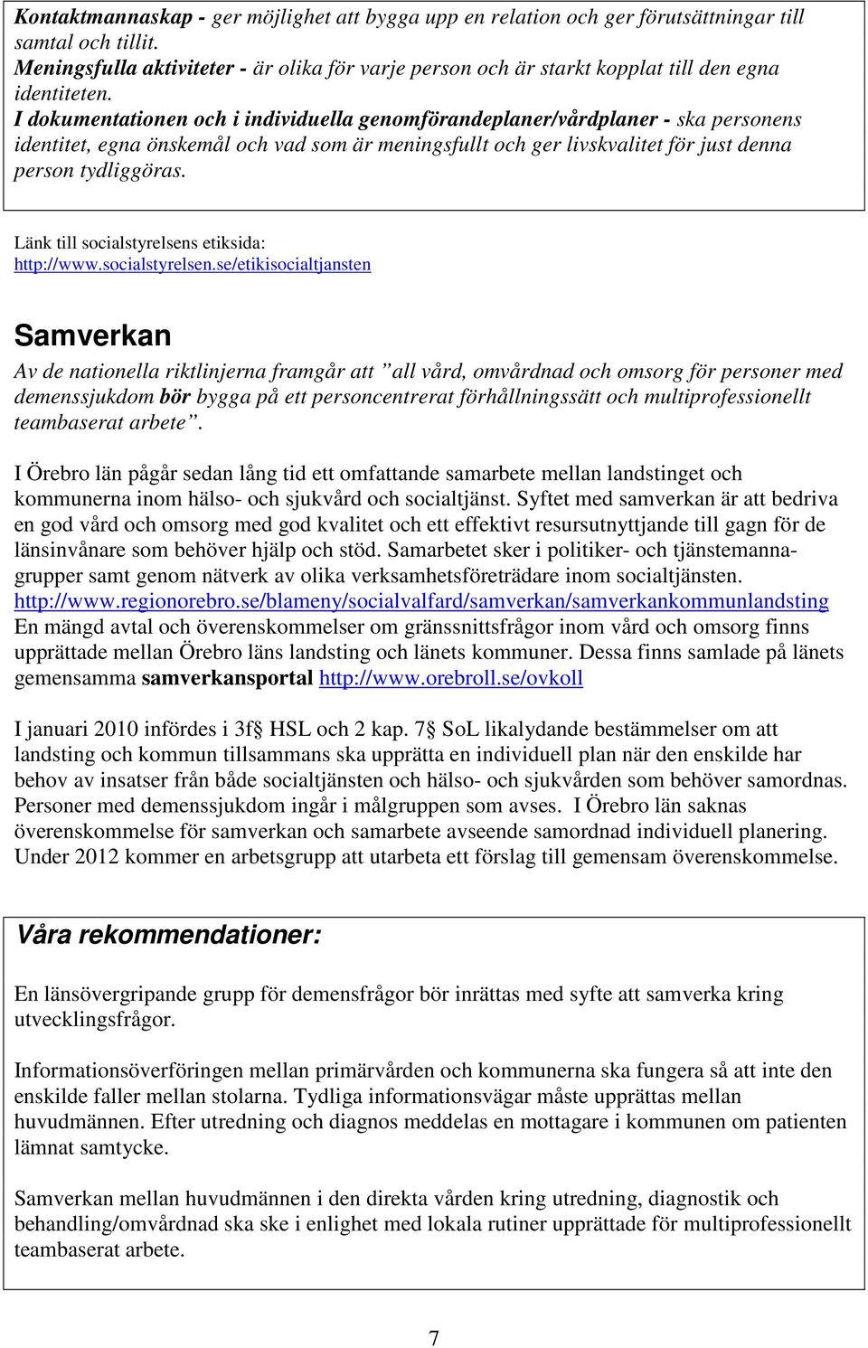 I dokumentationen och i individuella genomförandeplaner/vårdplaner - ska personens identitet, egna önskemål och vad som är meningsfullt och ger livskvalitet för just denna person tydliggöras.