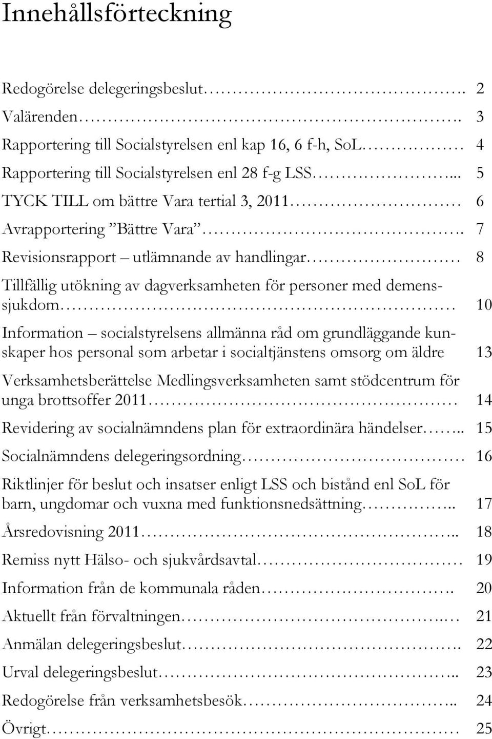 7 Revisionsrapport utlämnande av handlingar 8 Tillfällig utökning av dagverksamheten för personer med demenssjukdom 10 Information socialstyrelsens allmänna råd om grundläggande kunskaper hos