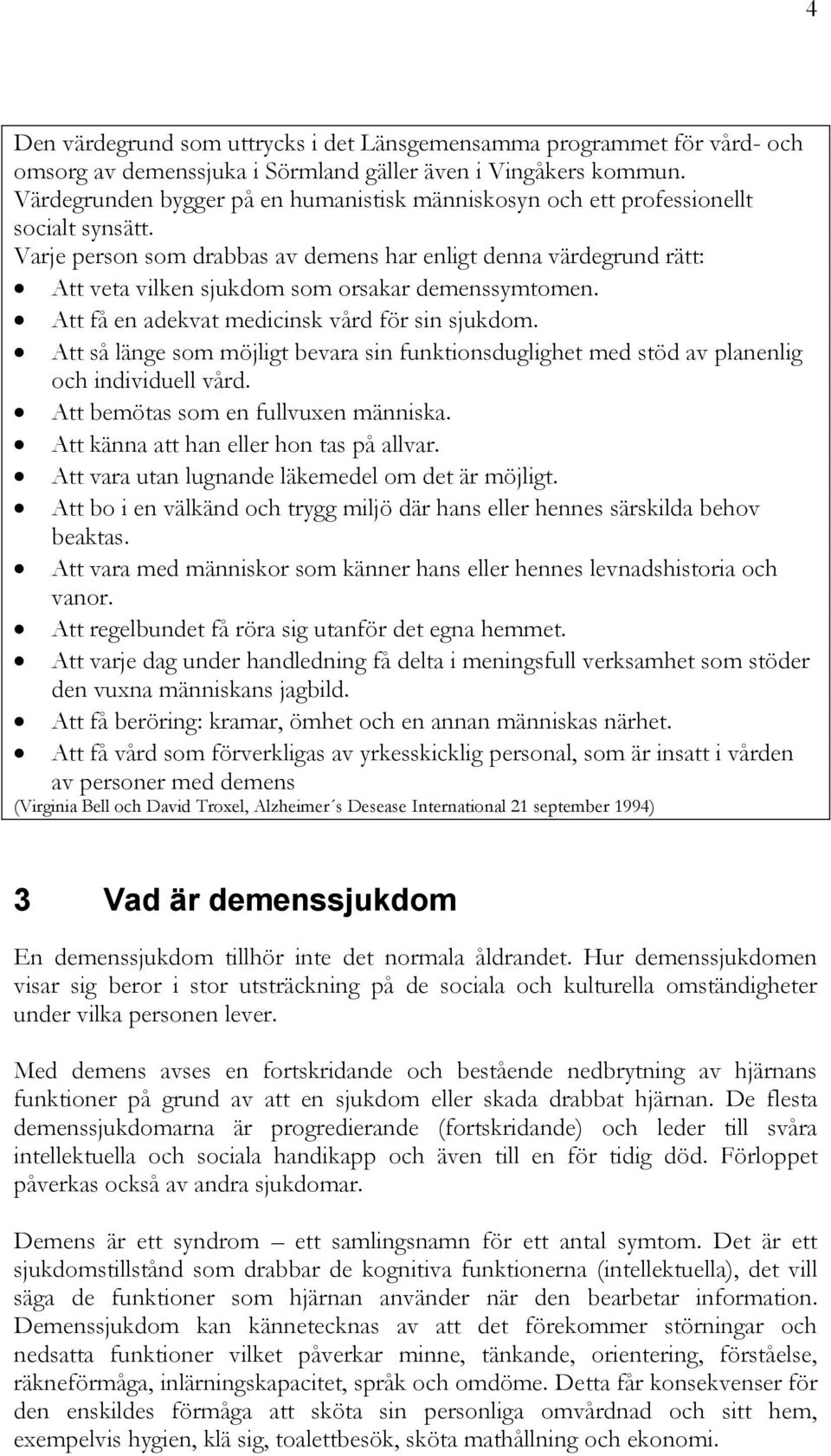 Varje person som drabbas av demens har enligt denna värdegrund rätt: Att veta vilken sjukdom som orsakar demenssymtomen. Att få en adekvat medicinsk vård för sin sjukdom.